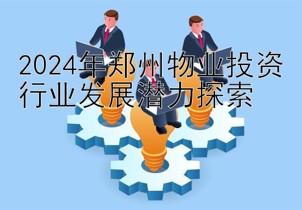 2024年郑州物业投资行业发展潜力探索